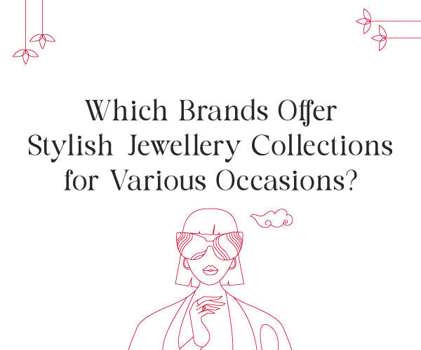 Which Brands Offer Stylish Jewellery Collections for Various Occasions?