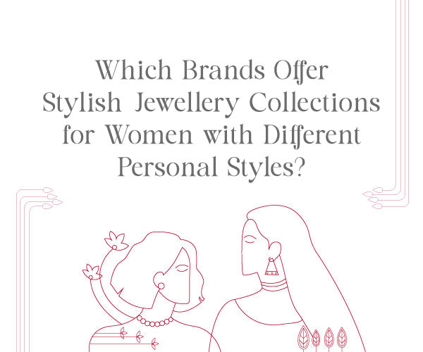 Which Brands Offer Stylish Jewellery Collections for Women with Different Personal Styles?